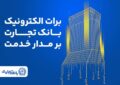 برات الکترونیک بانک تجارت؛ همچنان بر مدار خدمت